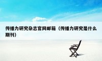 传播力研究杂志官网邮箱（传播力研究是什么期刊）