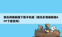 西瓜网破解版下载手机版（西瓜影视破解版APP下载官网）