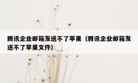 腾讯企业邮箱发送不了苹果（腾讯企业邮箱发送不了苹果文件）