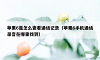 苹果6是怎么查看通话记录（苹果6手机通话录音在哪里找到）