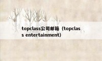 topclass公司邮箱（topclass entertainment）