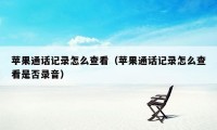 苹果通话记录怎么查看（苹果通话记录怎么查看是否录音）