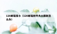 126邮箱变小（126邮箱附件大小限制怎么办）