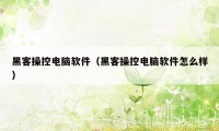 黑客操控电脑软件（黑客操控电脑软件怎么样）