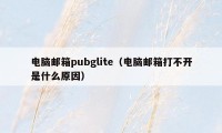 电脑邮箱pubglite（电脑邮箱打不开是什么原因）