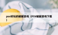 psv好玩的破解游戏（PSV破解游戏下载）