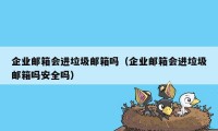 企业邮箱会进垃圾邮箱吗（企业邮箱会进垃圾邮箱吗安全吗）