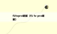 f1tvpro破解（f1 tv pro破解）