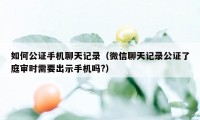 如何公证手机聊天记录（微信聊天记录公证了庭审时需要出示手机吗?）