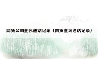 网贷公司查你通话记录（网贷查询通话记录）