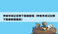 神兽养成记在哪下载破解版（神兽养成记在哪下载破解版最新）