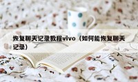 恢复聊天记录教程vivo（如何能恢复聊天记录）