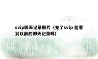 svip聊天记录照片（充了svip 能看到以前的聊天记录吗）