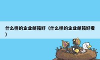 什么样的企业邮箱好（什么样的企业邮箱好看）