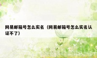 网易邮箱号怎么实名（网易邮箱号怎么实名认证不了）