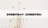 怎样破解柠檬wifi（怎样破解柠檬社）