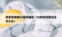 黑客现场曝58同城漏洞（58同城泄露信息怎么办）