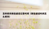 怎样修改微信通话记录时间（微信通话时间怎么修改）