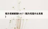 磁力宅破解版9.4.7（磁力宅是什么东西）