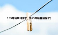 163邮箱如何保护（163邮箱登陆保护）