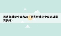 黑客郭盛华中日大战（黑客郭盛华中日大战是真的吗）