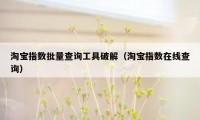 淘宝指数批量查询工具破解（淘宝指数在线查询）