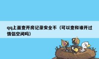 qq上面查开房记录安全不（可以查和谁开过情侣空间吗）