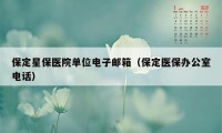 保定星保医院单位电子邮箱（保定医保办公室电话）