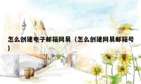 怎么创建电子邮箱网易（怎么创建网易邮箱号）