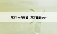 寻梦live秀破解（寻梦直播app）