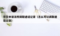 可否申请法院调取通话记录（怎么可以调取通话记录）