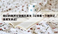 他们的聊天记录图片英文（让我看一下聊天记录英文表达）