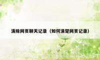 清除网页聊天记录（如何清楚网页记录）