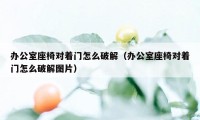 办公室座椅对着门怎么破解（办公室座椅对着门怎么破解图片）