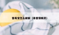 替毒宝怎么破解（毒替保精灵）