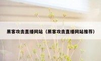 黑客攻击直播网站（黑客攻击直播网站推荐）