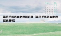 海信手机怎么删通话记录（海信手机怎么删通话记录呢）