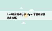 ipad破解游戏助手（ipad下载破解版游戏软件）