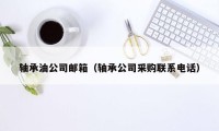 轴承油公司邮箱（轴承公司采购联系电话）