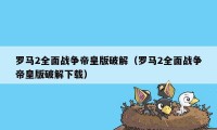 罗马2全面战争帝皇版破解（罗马2全面战争帝皇版破解下载）