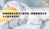 网易邮箱怎么导入三星手机（网易邮箱怎么导入三星手机文件）