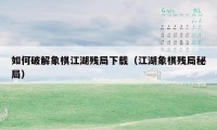 如何破解象棋江湖残局下载（江湖象棋残局秘局）