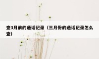 查3月前的通话记录（三月份的通话记录怎么查）