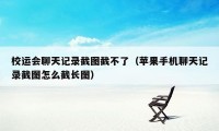 校运会聊天记录截图截不了（苹果手机聊天记录截图怎么截长图）