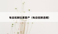 每日优鲜拉黑客户（每日优鲜违规）