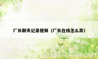 厂长聊天记录视频（厂长在线怎么弄）