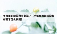 手机里的邮箱没有邮箱了（手机里的邮箱没有邮箱了怎么找回）