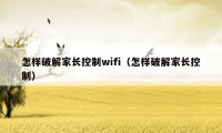 怎样破解家长控制wifi（怎样破解家长控制）