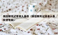 微信聊天记录单人备份（微信聊天记录单人备份到电脑）