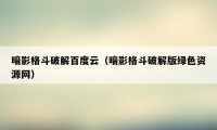 暗影格斗破解百度云（暗影格斗破解版绿色资源网）